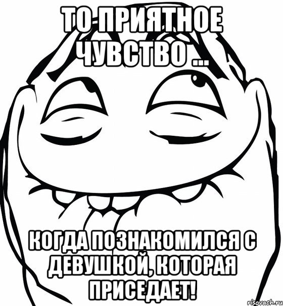 то приятное чувство ... когда познакомился с девушкой, которая приседает!, Мем  аааа