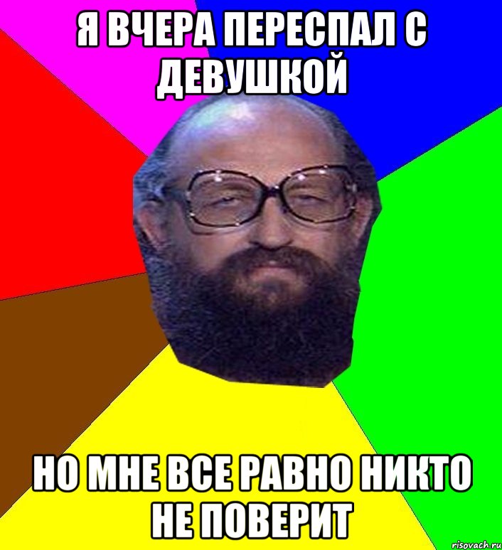 я вчера переспал с девушкой но мне все равно никто не поверит, Мем Анатоле