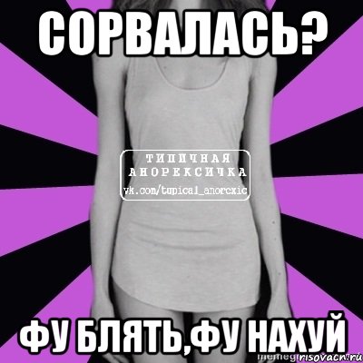 сорвалась? фу блять,фу нахуй, Мем Типичная анорексичка