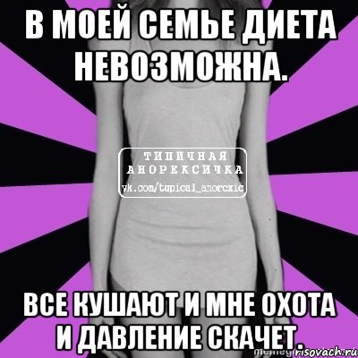 в моей семье диета невозможна. все кушают и мне охота и давление скачет., Мем Типичная анорексичка