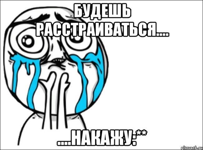 будешь расстраиваться.... ....накажу:**, Мем Это самый