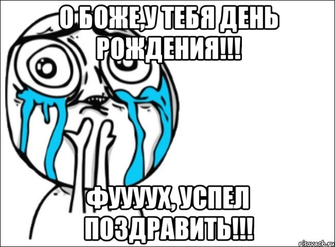 о боже,у тебя день рождения!!! фуууух, успел поздравить!!!, Мем Это самый