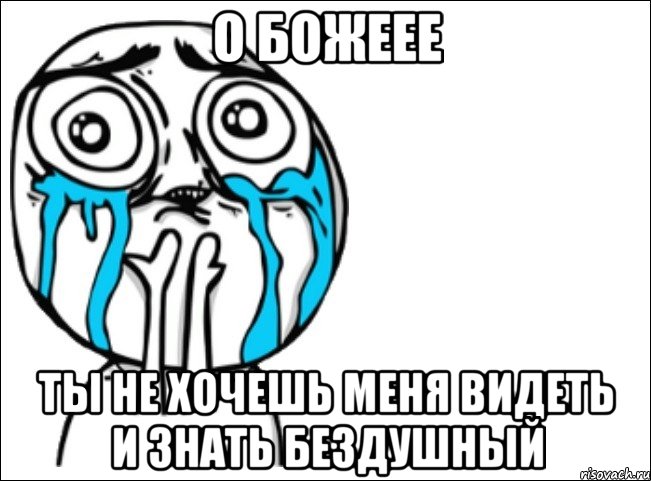 о божеее ты не хочешь меня видеть и знать бездушный, Мем Это самый