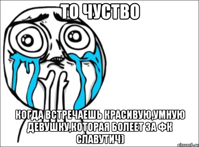 то чуство когда встречаешь красивую,умную девушку,которая болеет за фк славутич), Мем Это самый