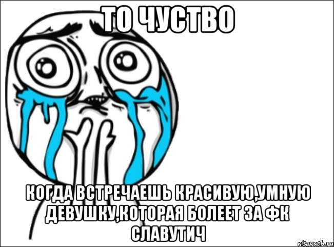 то чуство когда встречаешь красивую,умную девушку,которая болеет за фк славутич, Мем Это самый