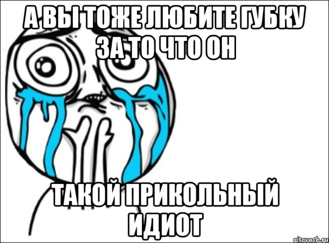 а вы тоже любите губку за то что он такой прикольный идиот, Мем Это самый