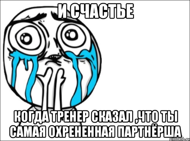 и счастье когда тренер сказал ,что ты самая охрененная партнёрша, Мем Это самый