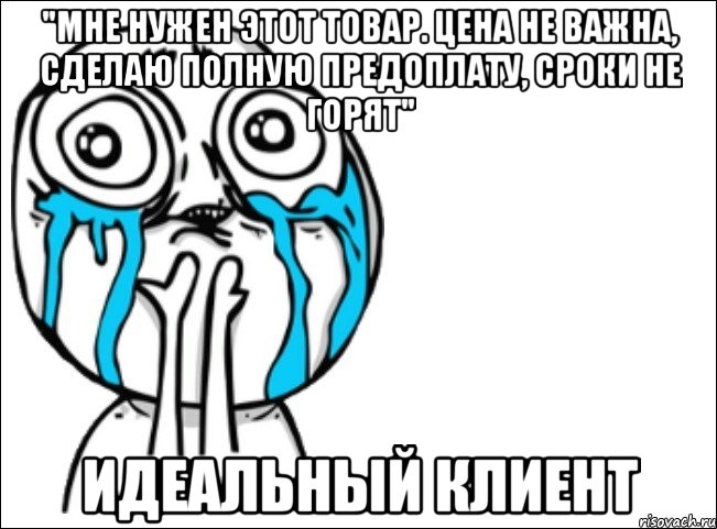 "мне нужен этот товар. цена не важна, сделаю полную предоплату, сроки не горят" идеальный клиент, Мем Это самый