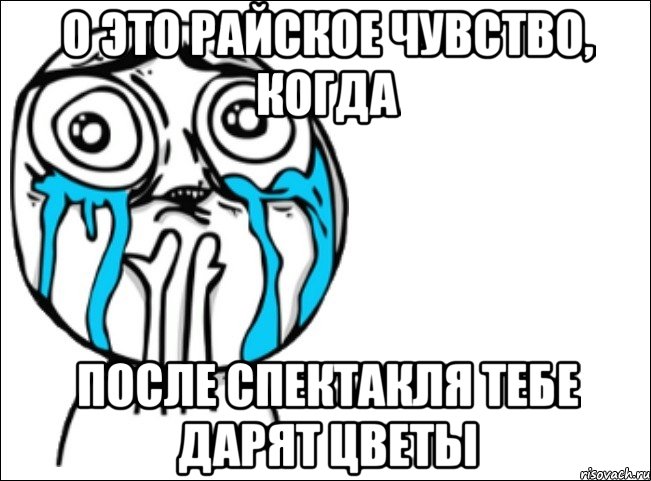 о это райское чувство, когда после спектакля тебе дарят цветы, Мем Это самый