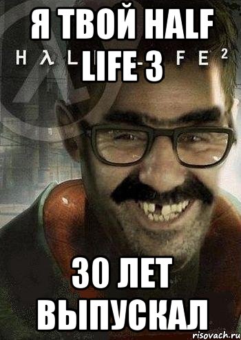 я твой half life 3 30 лет выпускал