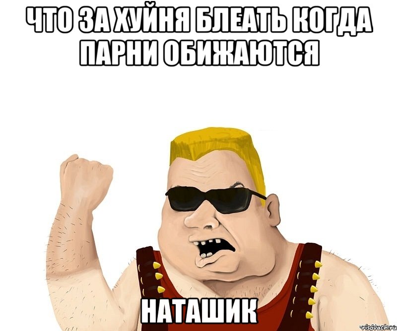 что за хуйня блеать когда парни обижаются наташик, Мем Боевой мужик блеать