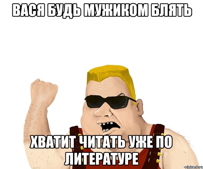 вася будь мужиком блять хватит читать уже по литературе, Мем Боевой мужик блеать