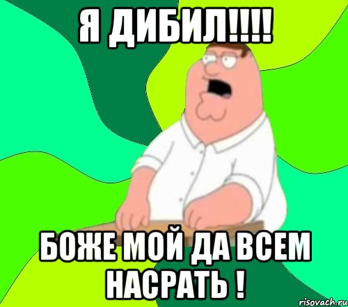 я дибил!!! боже мой да всем насрать !