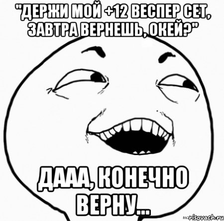 "держи мой +12 веспер сет, завтра вернешь, окей?" дааа, конечно верну..., Мем Дааа