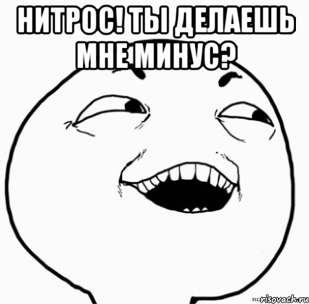 нитрос! ты делаешь мне минус? , Мем Дааа