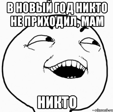 в новый год никто не приходил, мам никто, Мем Дааа