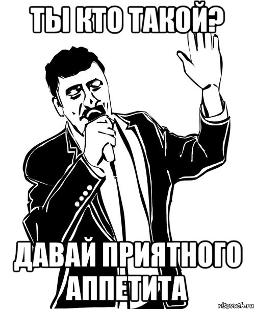 ты кто такой? давай приятного аппетита, Мем Давай до свидания