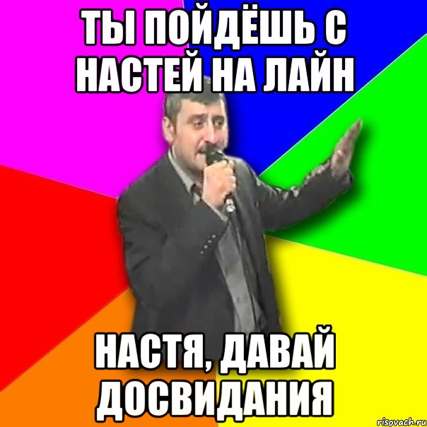 ты пойдёшь с настей на лайн настя, давай досвидания, Мем Давай досвидания