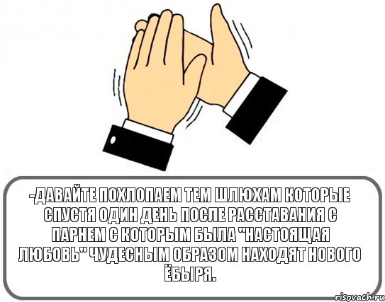 ­Давайте похлопаем тем шлюхам которые спустя один день после расставания с парнем с которым была "настоящая любовь" чудесным образом находят нового ёбыря., Комикс Давайте похлопаем