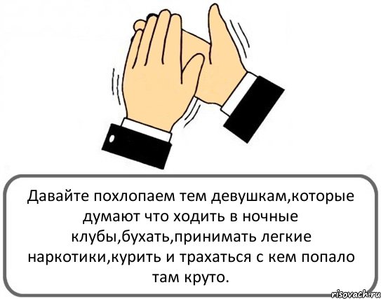 Давайте похлопаем тем девушкам,которые думают что ходить в ночные клубы,бухать,принимать легкие наркотики,курить и трахаться с кем попало там круто., Комикс Давайте похлопаем