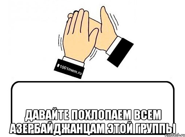  Давайте похлопаем всем АЗЕРБАЙДЖАНЦАМ ЭТОЙ ГРУППЫ, Комикс Давайте похлопаем