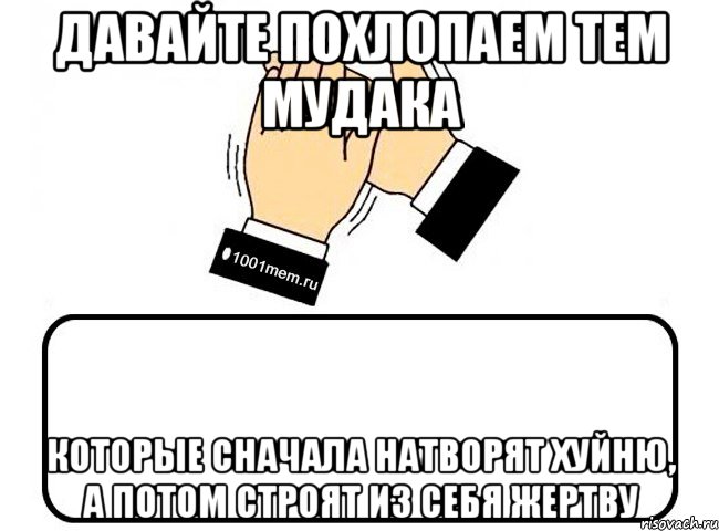 Давайте похлопаем тем мудака которые сначала натворят хуйню, а потом строят из себя жертву, Комикс Давайте похлопаем