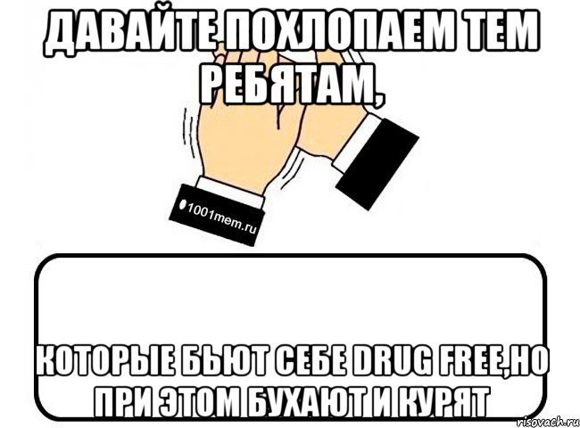 Давайте похлопаем тем ребятам, которые бьют себе Drug Free,но при этом бухают и курят, Комикс Давайте похлопаем