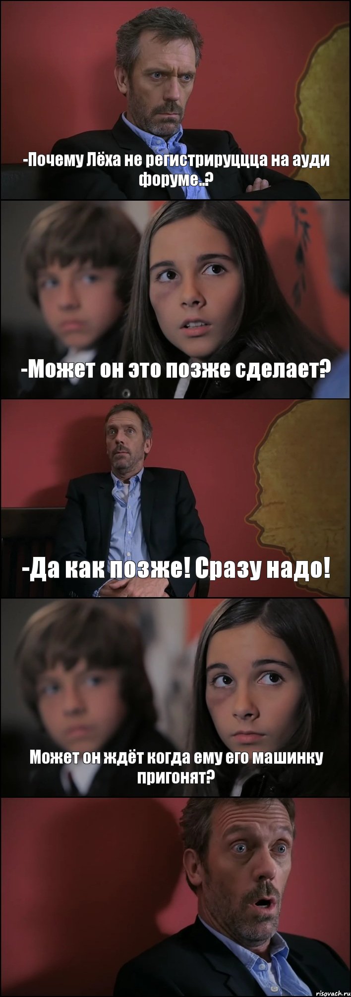 -Почему Лёха не регистрируццца на ауди форуме..? -Может он это позже сделает? -Да как позже! Сразу надо! Может он ждёт когда ему его машинку пригонят? , Комикс Доктор Хаус