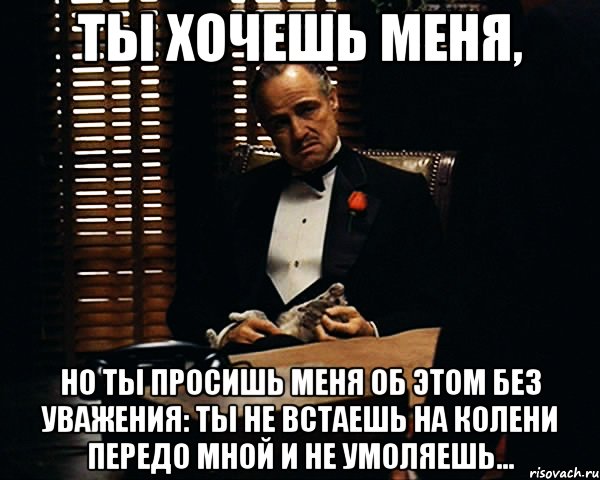 Зачем ты просишь. Ты просишь но делаешь это без уважения. Мем Дон Корлеоне без уважения. Ты просишь без уважения оригинал. Картинка ты просишь без уважения.