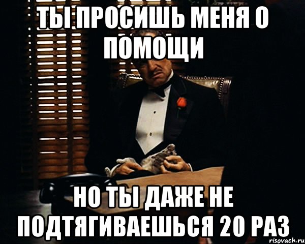 Я не такой меня попросили. Ты просишь меня о помощи. Ну раз ты так просишь Мем.