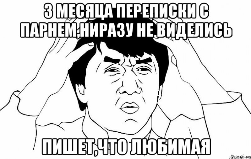 3 месяца переписки с парнем,ниразу не виделись пишет,что любимая, Мем ДЖЕКИ ЧАН