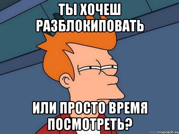 ты хочеш разблокиповать или просто время посмотреть?, Мем  Фрай (мне кажется или)