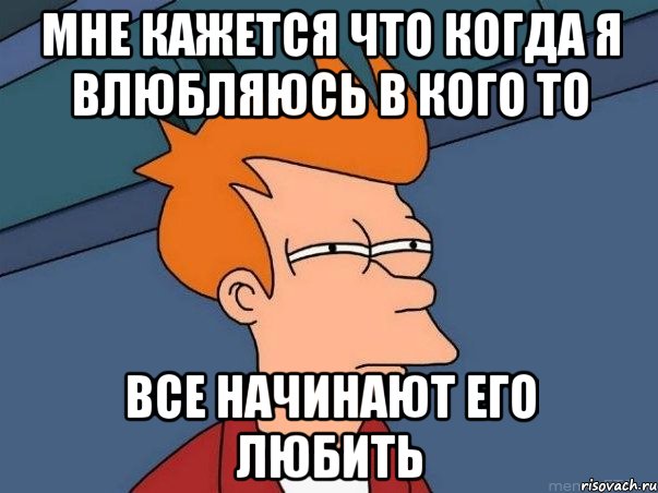 мне кажется что когда я влюбляюсь в кого то все начинают его любить, Мем  Фрай (мне кажется или)