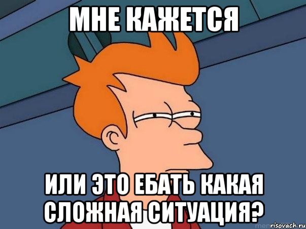 мне кажется или это ебать какая сложная ситуация?, Мем  Фрай (мне кажется или)