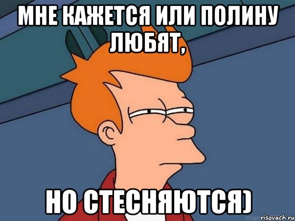 мне кажется или полину любят, но стесняются), Мем  Фрай (мне кажется или)