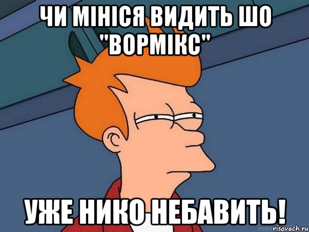 чи мініся видить шо "вормікс" уже нико небавить!, Мем  Фрай (мне кажется или)