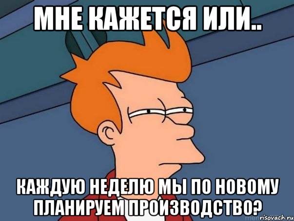 мне кажется или.. каждую неделю мы по новому планируем производство?, Мем  Фрай (мне кажется или)