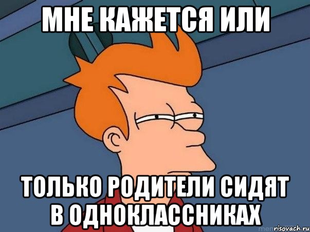 мне кажется или только родители сидят в одноклассниках, Мем  Фрай (мне кажется или)