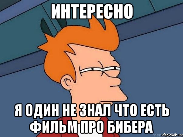 интересно я один не знал что есть фильм про бибера, Мем  Фрай (мне кажется или)