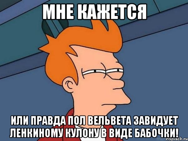 мне кажется или правда пол вельвета завидует ленкиному кулону в виде бабочки!, Мем  Фрай (мне кажется или)