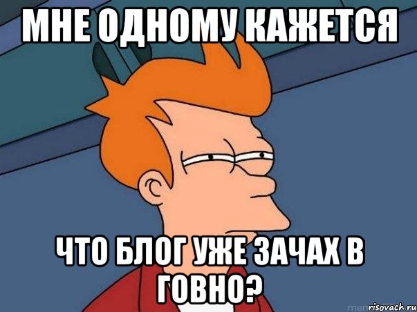 мне одному кажется что блог уже зачах в говно?, Мем  Фрай (мне кажется или)