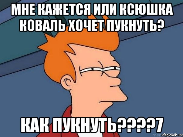 мне кажется или ксюшка коваль хочет пукнуть? как пукнуть???7, Мем  Фрай (мне кажется или)