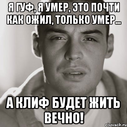 я гуф, я умер, это почти как ожил, только умер... а клиф будет жить вечно!