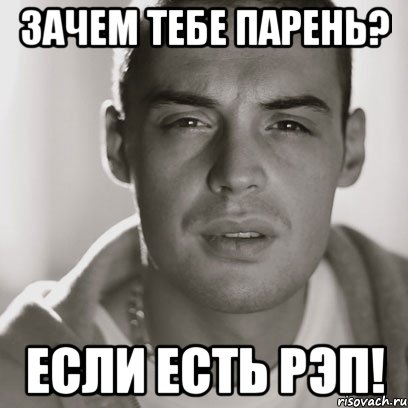 зачем тебе парень? если есть рэп!