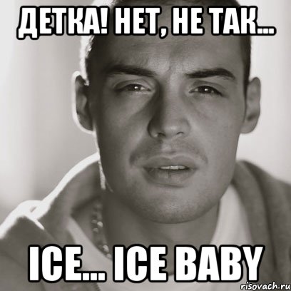 детка! нет, не так... ice... ice baby