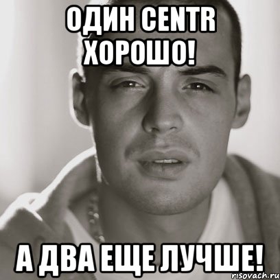 один centr хорошо! а два еще лучше!