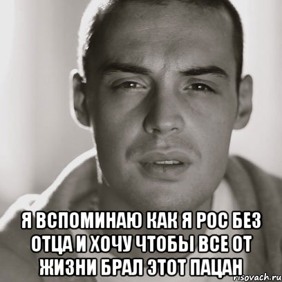  я вспоминаю как я рос без отца и хочу чтобы все от жизни брал этот пацан