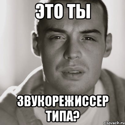 это ты звукорежиссер типа?