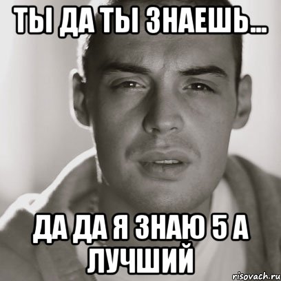 ты да ты знаешь... да да я знаю 5 а лучший