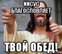 иисус благословляет твой обед!